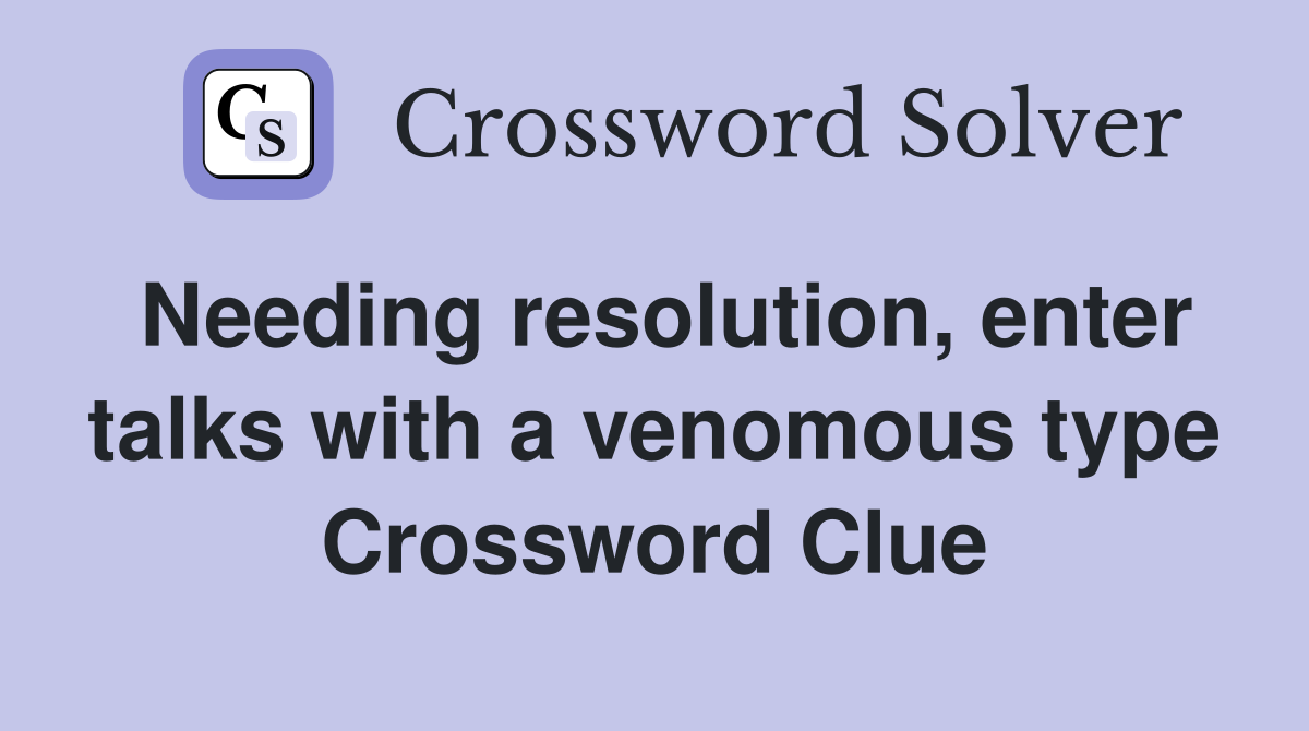 Needing resolution, enter talks with a venomous type Crossword Clue